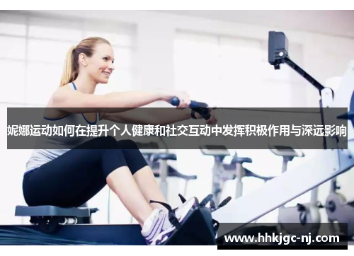 妮娜运动如何在提升个人健康和社交互动中发挥积极作用与深远影响