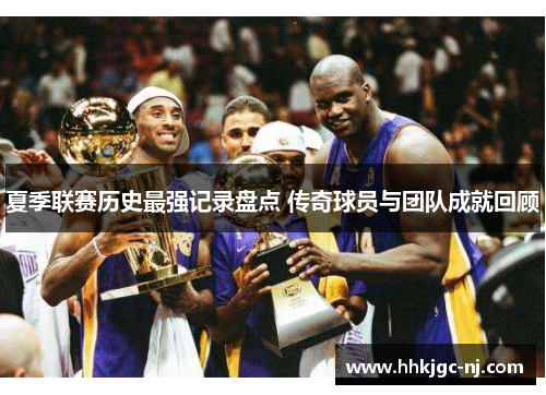 夏季联赛历史最强记录盘点 传奇球员与团队成就回顾