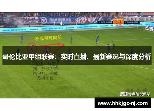 哥伦比亚甲组联赛：实时直播、最新赛况与深度分析