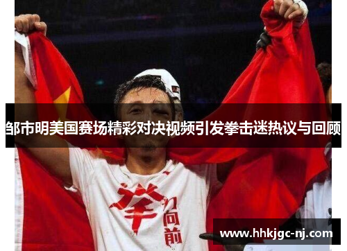 邹市明美国赛场精彩对决视频引发拳击迷热议与回顾